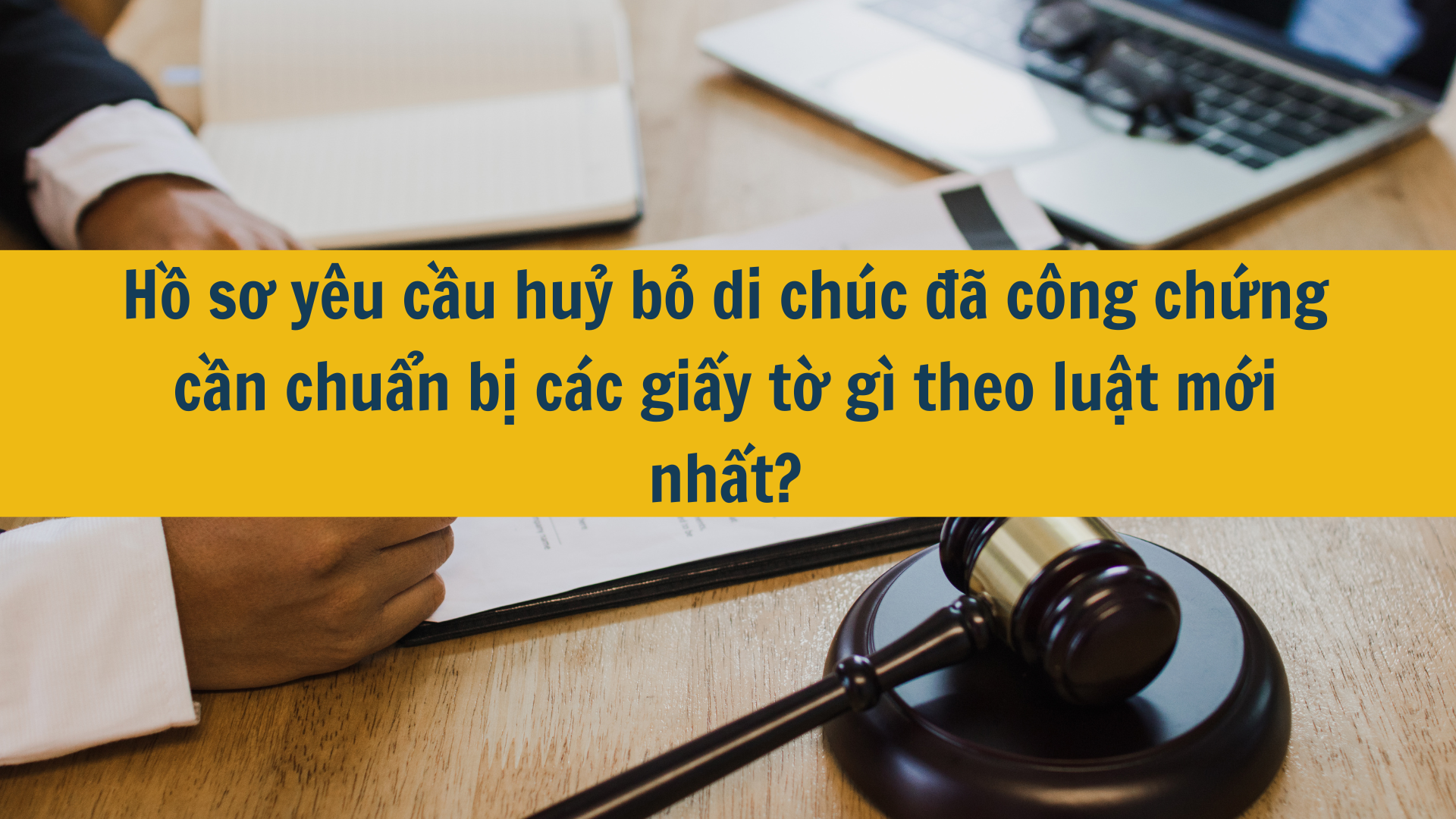 Hồ sơ yêu cầu huỷ bỏ di chúc đã công chứng cần chuẩn bị các giấy tờ gì theo luật mới nhất?