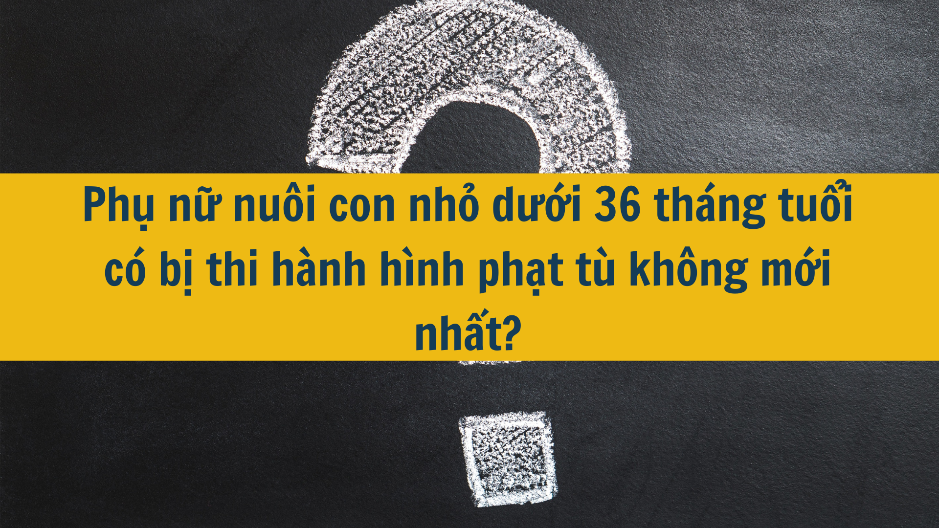 Phụ nữ nuôi con nhỏ dưới 36 tháng tuổi có bị thi hành hình phạt tù không mới nhất?