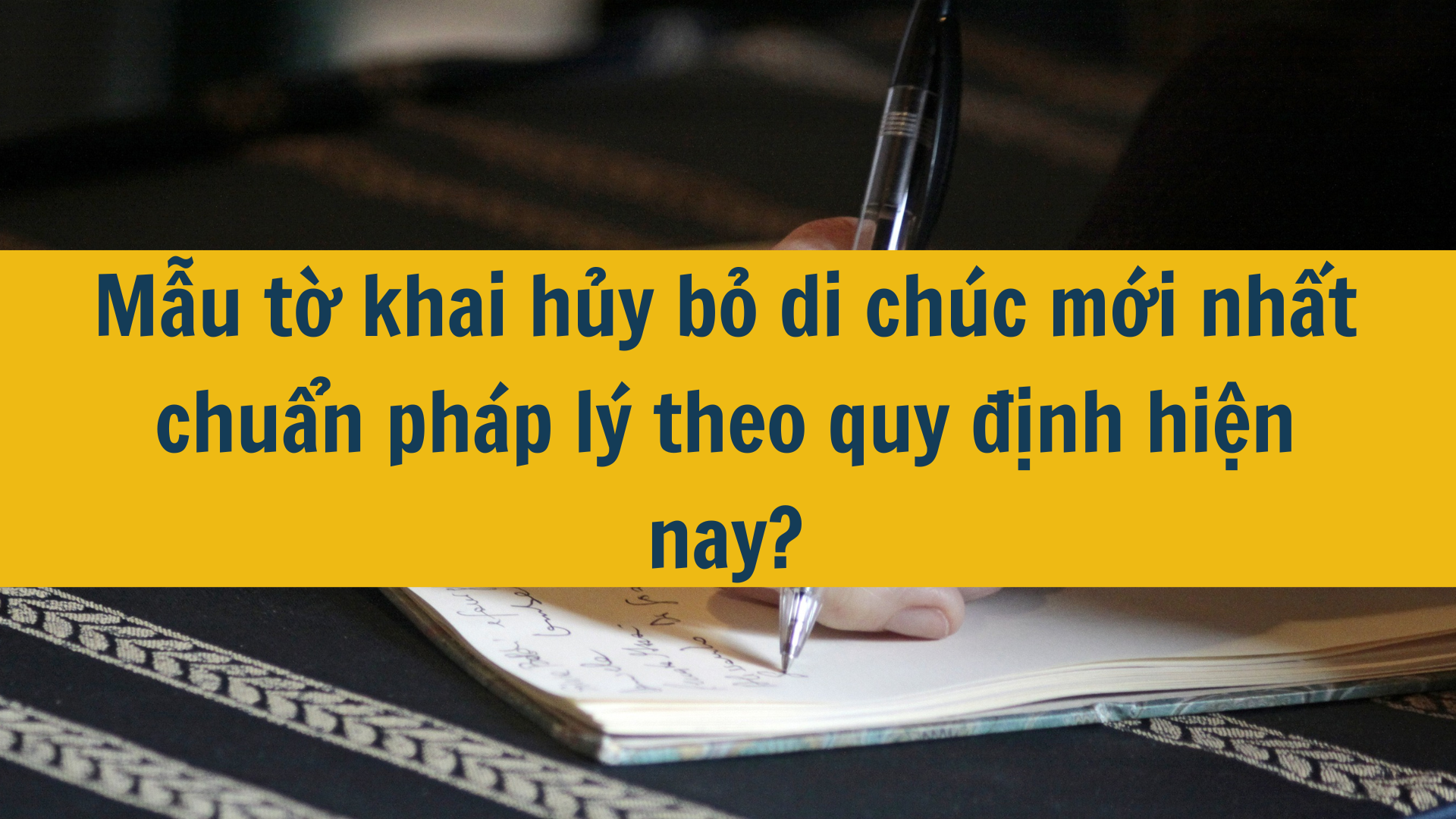 Mẫu tờ khai hủy bỏ di chúc mới nhất chuẩn pháp lý theo quy định hiện nay?