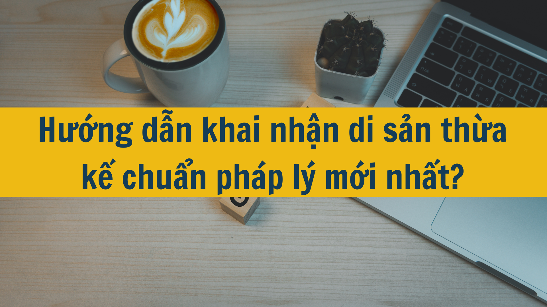 Hướng dẫn khai nhận di sản thừa kế chuẩn pháp lý mới nhất 2025?