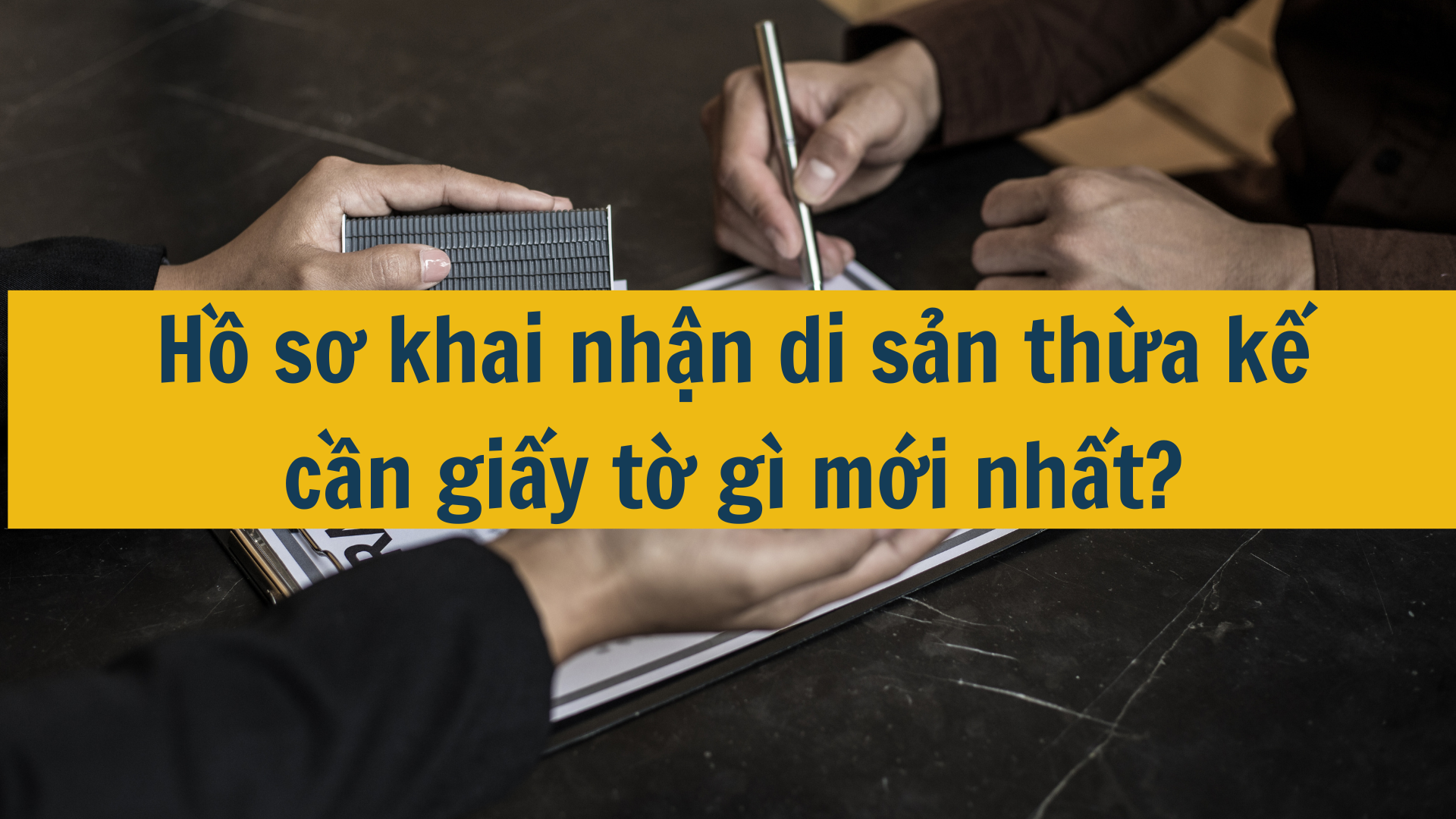 Hồ sơ khai nhận di sản thừa kế cần giấy tờ gì mới nhất