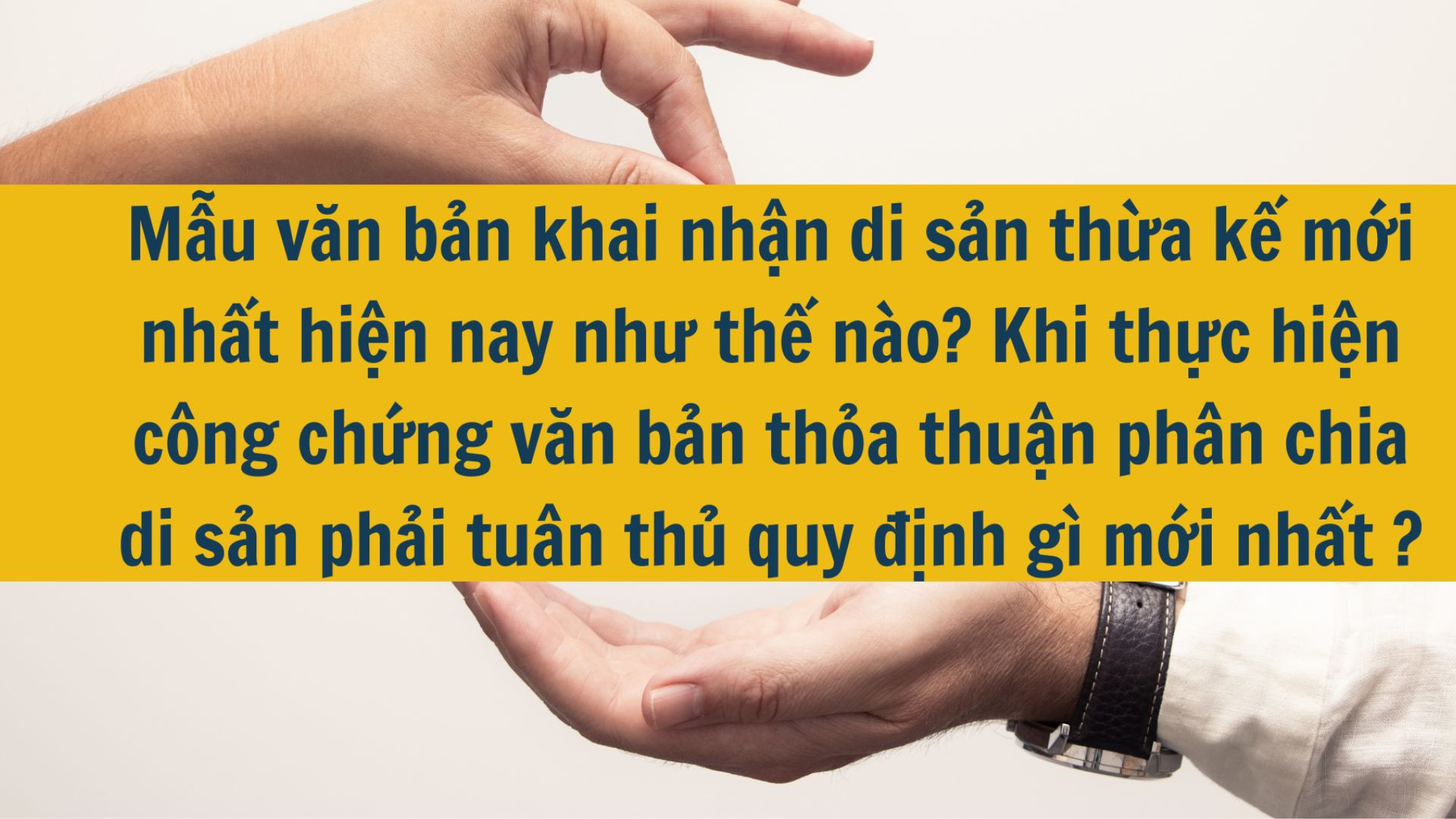 Mẫu văn bản khai nhận di sản thừa kế mới nhất hiện nay như thế nào? Khi thực hiện công chứng văn bản thỏa thuận phân chia di sản phải tuân thủ quy định gì mới nhất 2025?