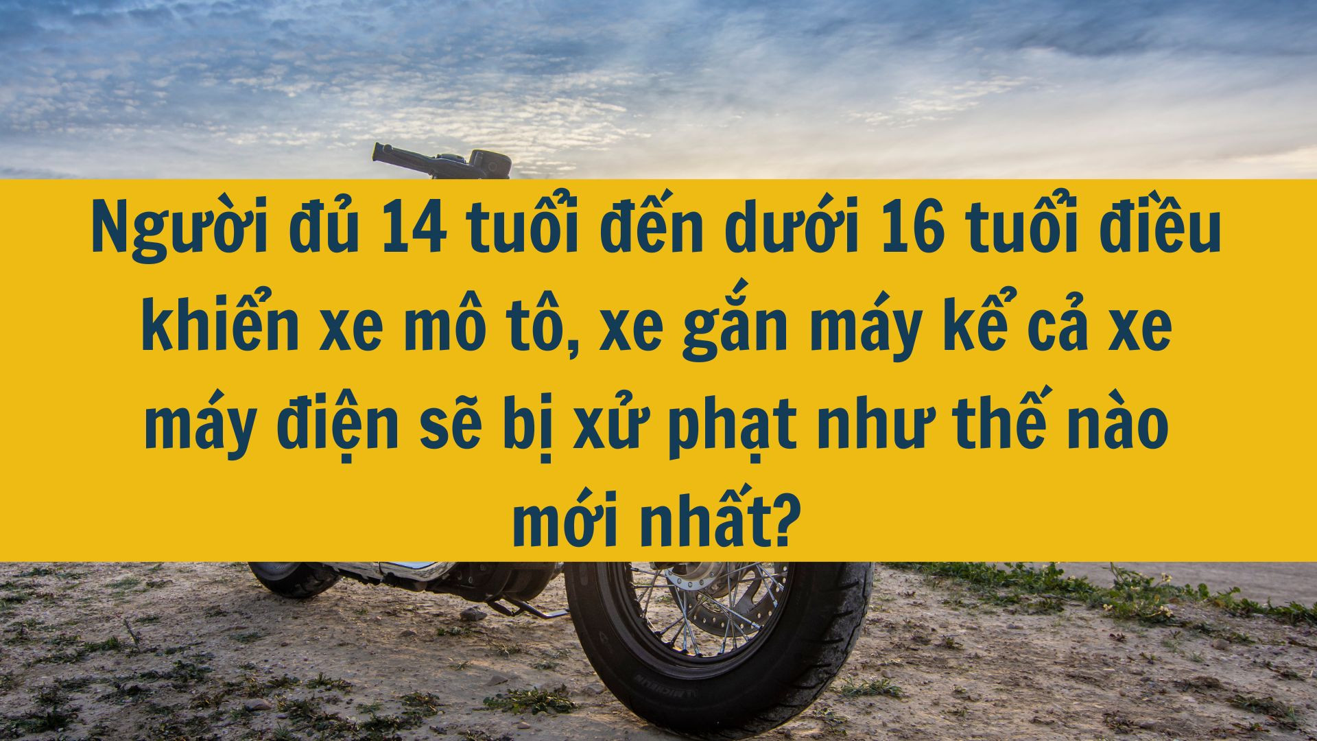 Người đủ 14 tuổi đến dưới 16 tuổi điều khiển xe mô tô, xe gắn máy kể cả xe máy điện sẽ bị xử phạt như thế nào mới nhất?