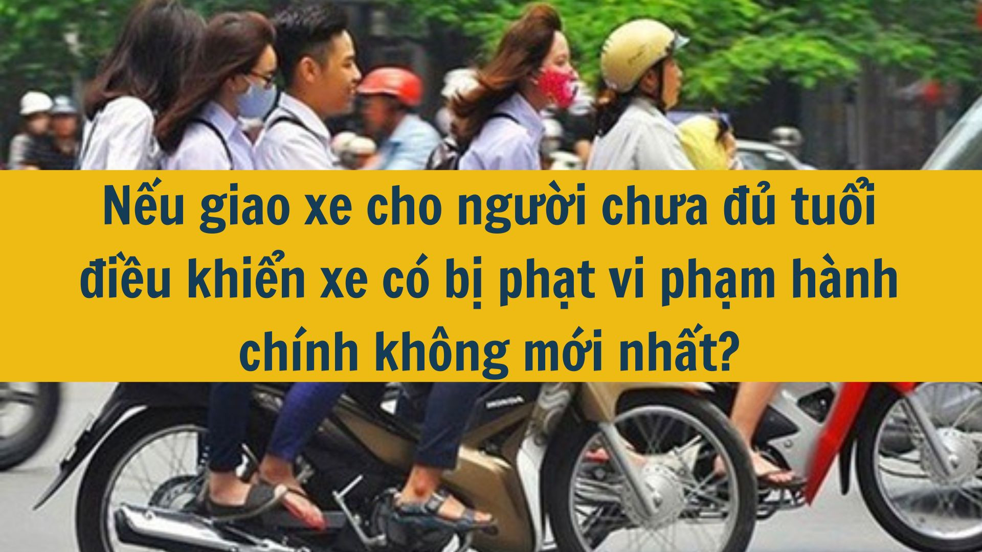 Nếu giao xe cho người chưa đủ tuổi điều khiển xe có bị phạt vi phạm hành chính không mới nhất?