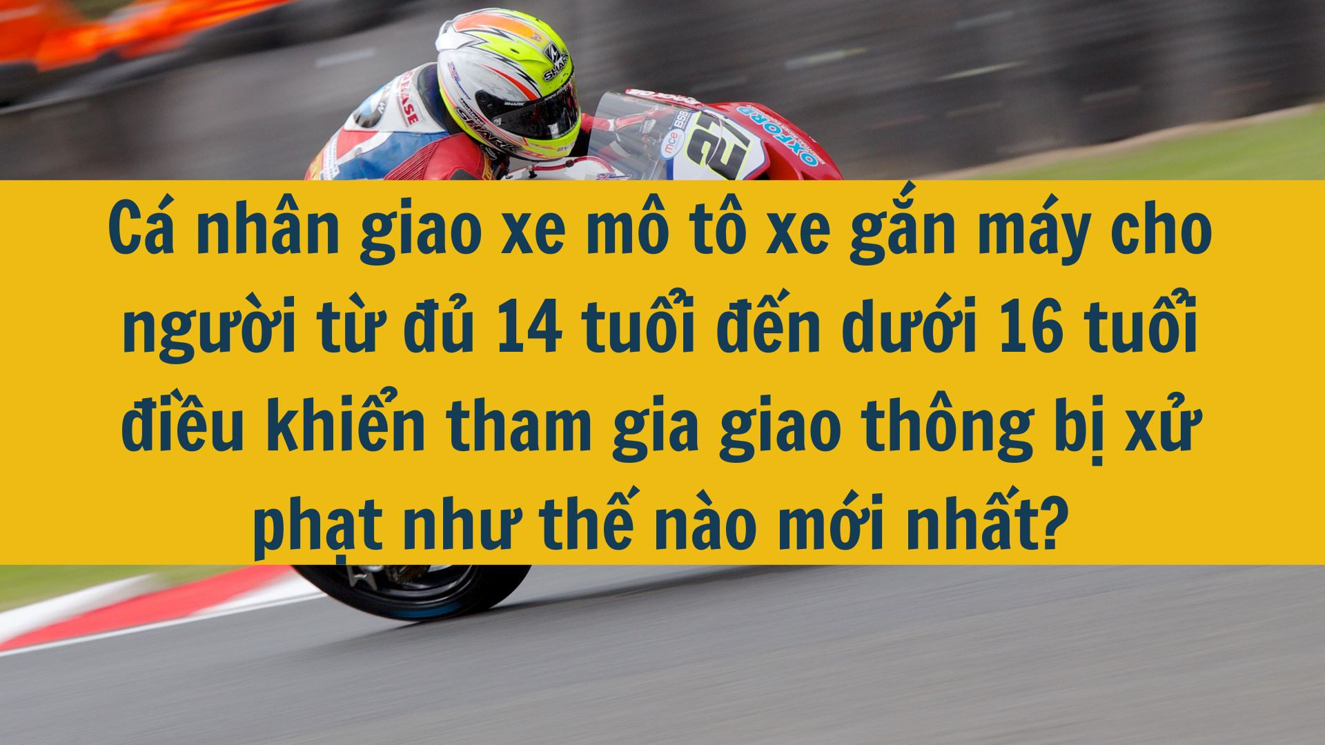 Cá nhân giao xe mô tô xe gắn máy cho người từ đủ 14 tuổi đến dưới 16 tuổi điều khiển tham gia giao thông bị xử phạt như thế nào mới nhất?