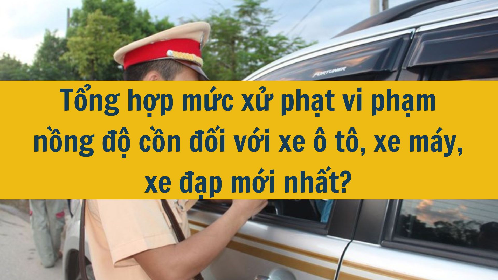 Tổng hợp mức xử phạt vi phạm nồng độ cồn đối với xe ô tô, xe máy, xe đạp mới nhất?