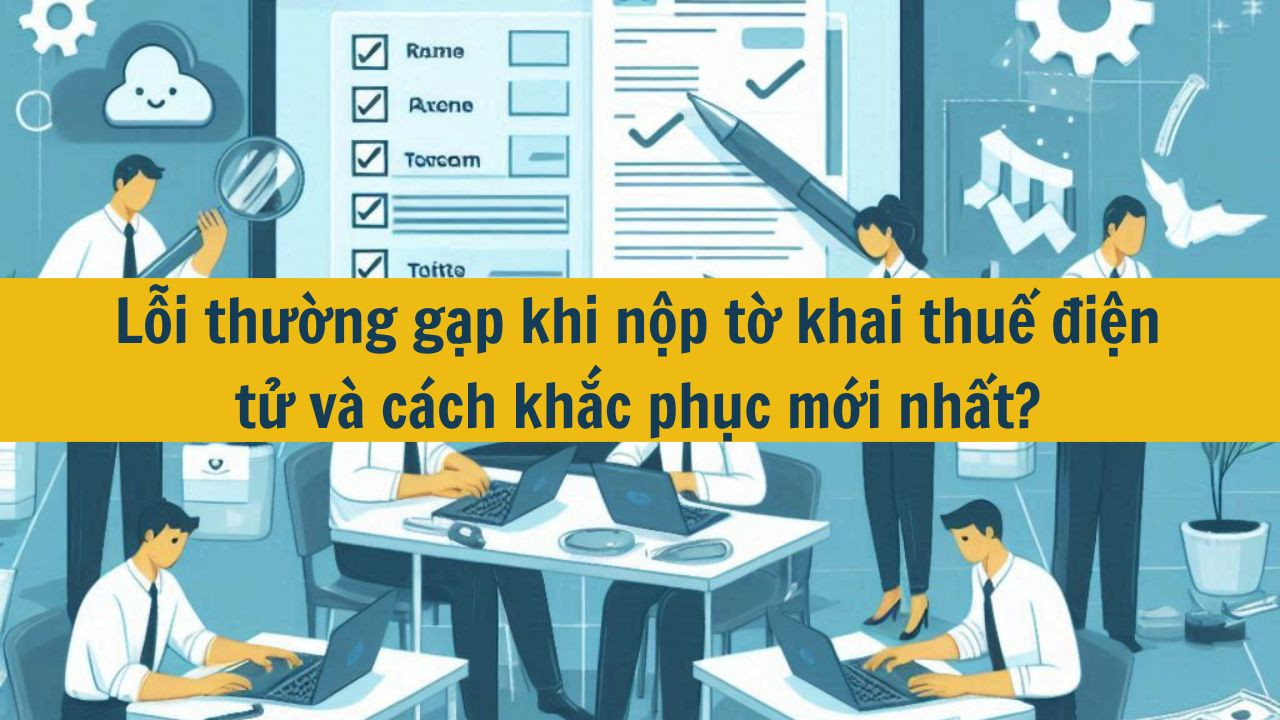 Lỗi thường gặp khi nộp tờ khai thuế điện tử v&agrave; c&aacute;ch khắc phục mới nhất