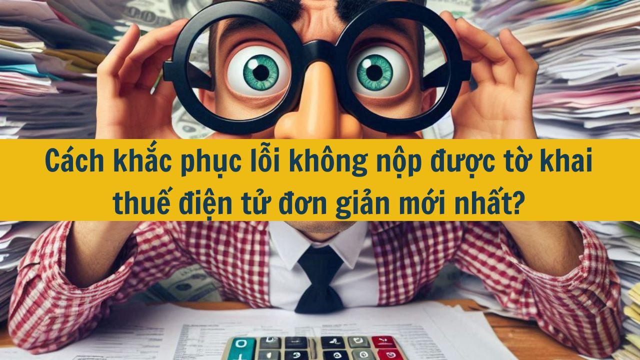 C&aacute;ch khắc phục lỗi kh&ocirc;ng nộp được tờ khai thuế điện tử đơn giản mới nhất