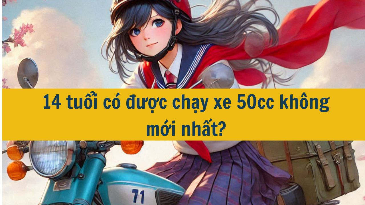 14 tuổi có được chạy xe 50cc không mới nhất