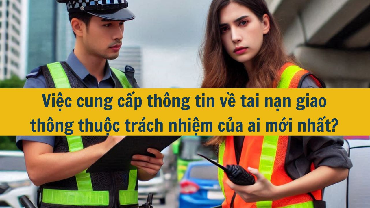 Việc cung cấp thông tin về tai nạn giao thông thuộc trách nhiệm của ai mới nhất