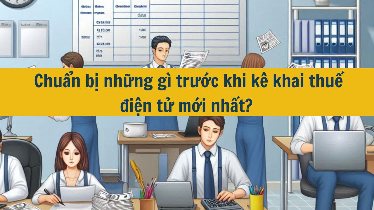 Chuẩn bị những g&igrave; trước khi k&ecirc; khai thuế điện tử mới nhất