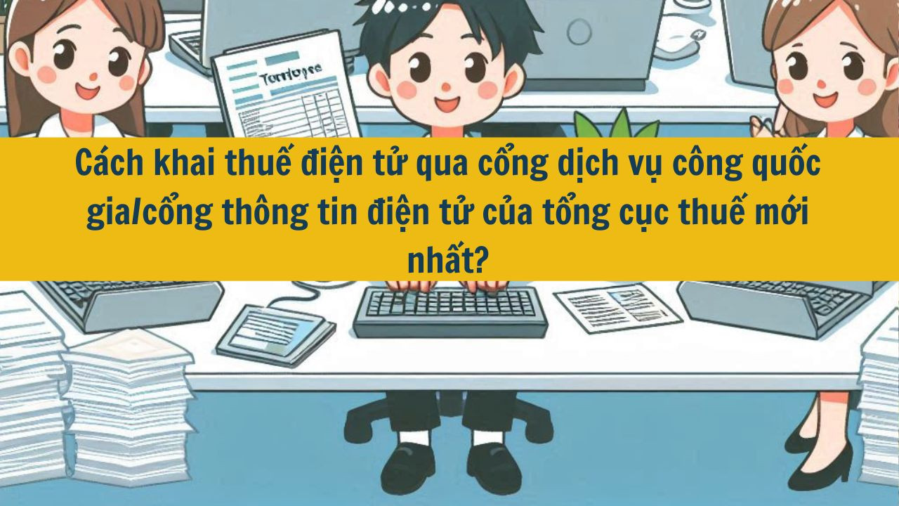 C&aacute;ch khai thuế điện tử qua cổng dịch vụ c&ocirc;ng quốc gia/cổng th&ocirc;ng tin điện tử của tổng cục thuế mới nhất