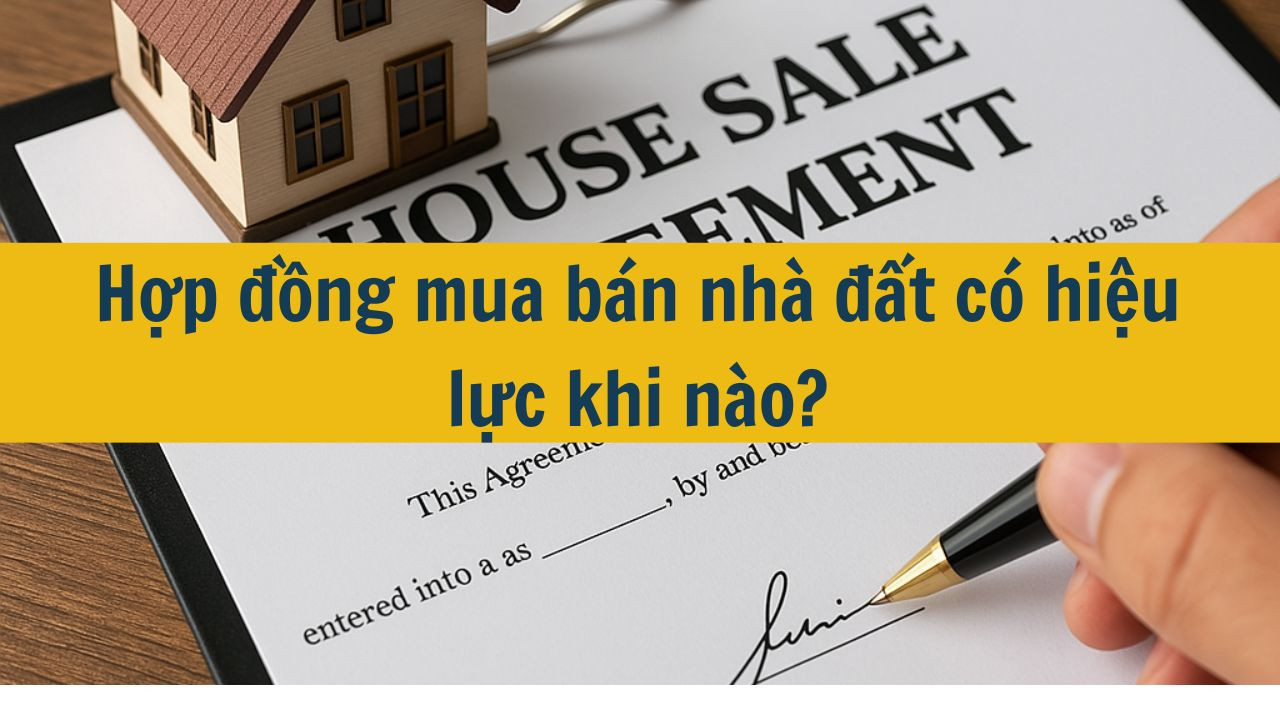 Hợp đồng mua b&aacute;n nh&agrave; đất c&oacute; hiệu lực khi n&agrave;o?