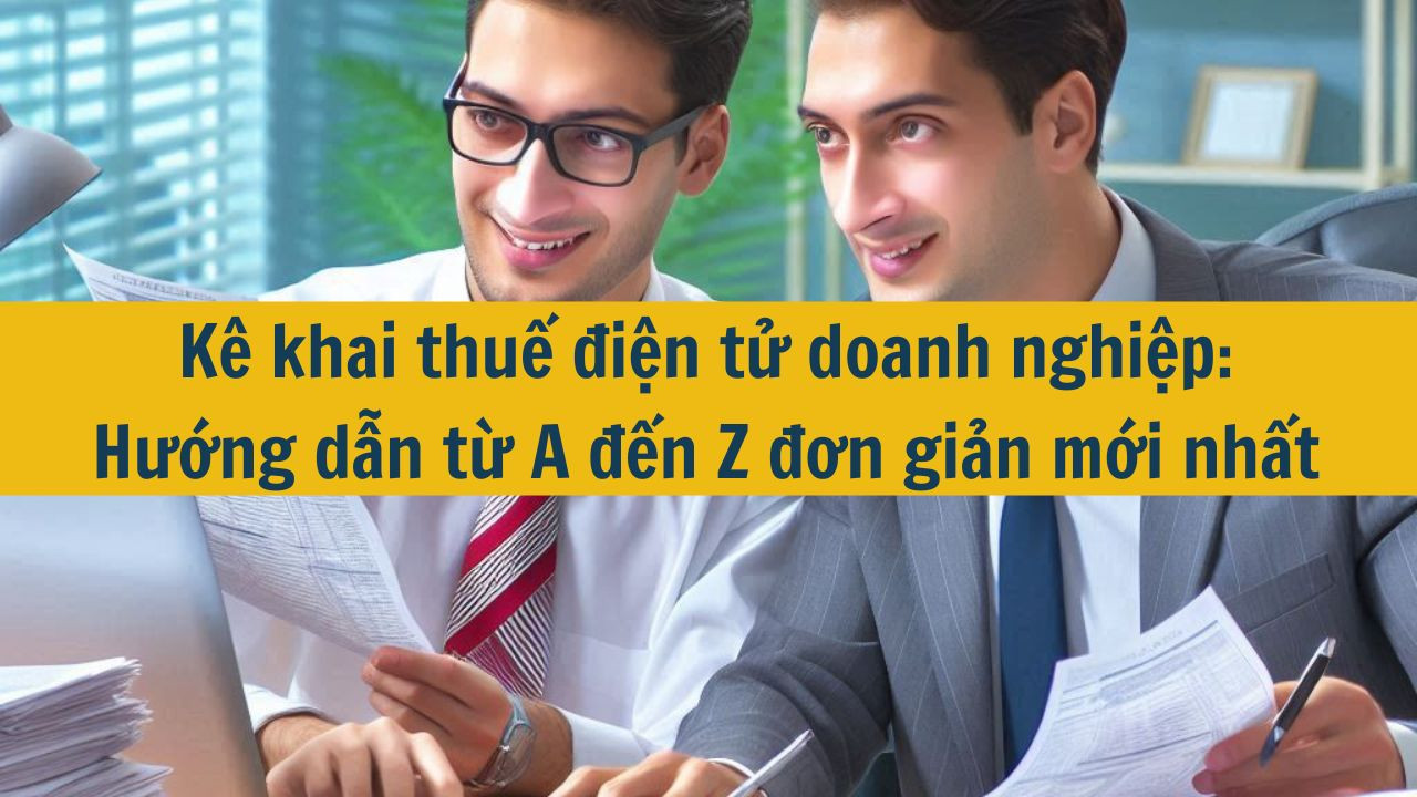K&ecirc; khai thuế điện tử doanh nghiệp: Hướng dẫn từ A đến Z đơn giản mới nhất