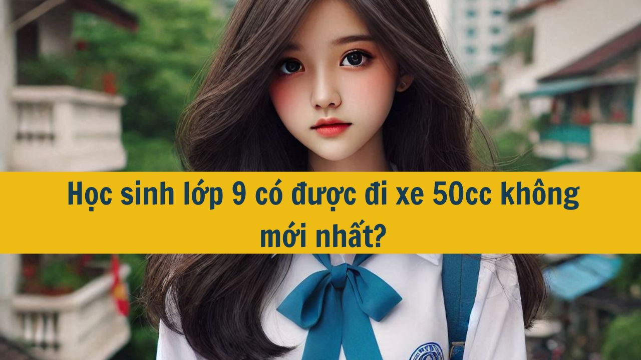 Học sinh lớp 9 có được đi xe 50cc không?