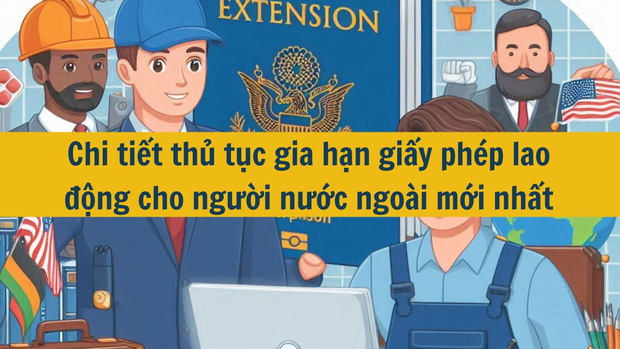 Chi tiết thủ tục gia hạn giấy ph&eacute;p lao động cho người nước ngo&agrave;i mới nhất