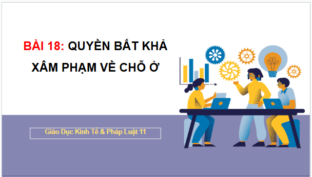 Giáo án điện tử KTPL 11 Bài 18 (Chân trời sáng tạo): Quyền bất khả xâm phạm về chỗ ở (ảnh 1)