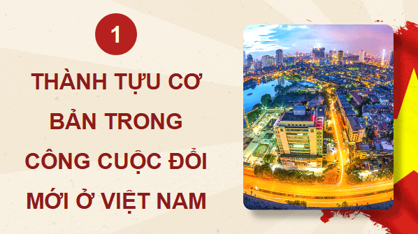 Gi&aacute;o &aacute;n điện tử Lịch sử 12 B&agrave;i 11 (Kết nối tri thức): Th&agrave;nh tựu cơ bản v&agrave; b&agrave;i học của c&ocirc;ng cuộc Đổi mới ở Việt Nam từ năm 1986 đến nay (ảnh 1)