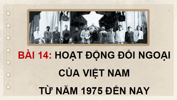Giáo án điện tử Lịch sử 12 Bài 14 (Kết nối tri thức): Hoạt động đối ngoại của Việt Nam từ năm 1975 đến nay (ảnh 1)
