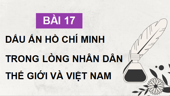 Giáo án điện tử Lịch sử 12 Bài 17 (Kết nối tri thức): Dấu ấn Hồ Chí Minh trong lòng nhân dân thế giới và Việt Nam (ảnh 1)