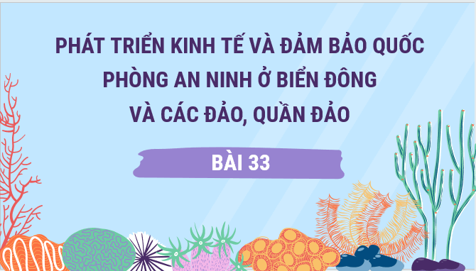 Gi&aacute;o &aacute;n điện tử Địa l&iacute; 12 B&agrave;i 33 (Kết nối tri thức): Ph&aacute;t triển kinh tế v&agrave; đảm bảo quốc ph&ograve;ng an ninh ở Biển Đ&ocirc;ng v&agrave; c&aacute;c đảo, quần đảo (ảnh 1)
