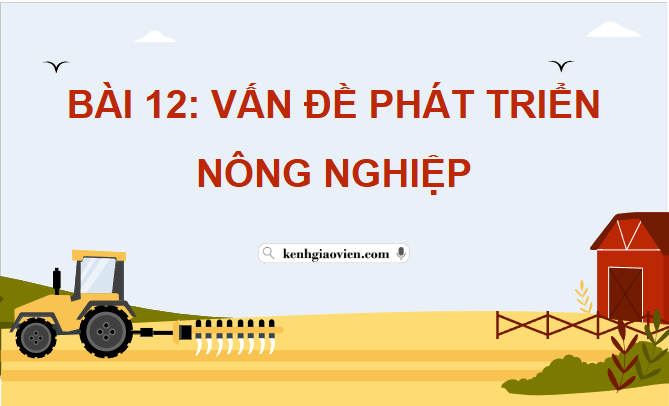 Giáo án điện tử Địa lí 12 Bài 12 (Chân trời sáng tạo): Vấn đề phát triển nông nghiệp (ảnh 1)