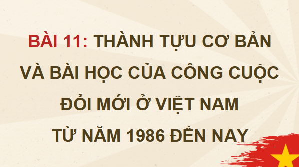 Giáo án điện tử Lịch sử 12 Bài 11 (Cánh diều): Thành tựu cơ bản và bài học của công cuộc Đổi mới ở Việt Nam từ năm 1986 đến nay (ảnh 1)
