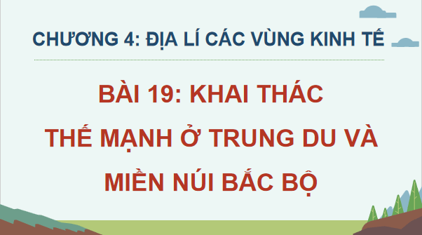 Giáo án điện tử Địa lí 12 Bài 19 (Cánh diều): Khai thác thế mạnh ở Trung du và miền núi Bắc Bộ (ảnh 1)