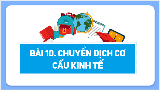 Giáo án điện tử Địa lí 12 Bài 10 (Kết nối tri thức): Chuyển dịch cơ cấu kinh tế (ảnh 1)