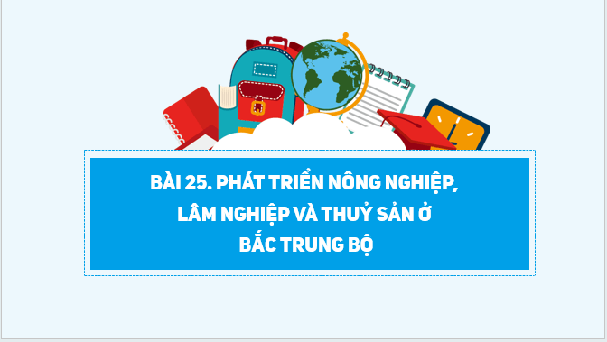 Giáo án điện tử Địa lí 12 Bài 25 (Kết nối tri thức): Phát triển nông nghiệp, lâm nghiệp và thuỷ sản ở Bắc Trung Bộ (ảnh 1)