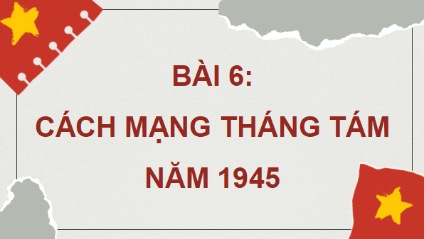 Giáo án điện tử Lịch sử 12 Bài 6 (Cánh diều): Cách mạng tháng Tám năm 1945 (ảnh 1)