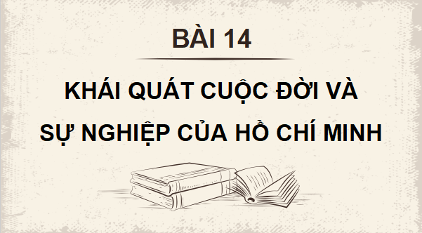 Giáo án điện tử Lịch sử 12 Bài 14 (Cánh diều): Khái quát về cuộc đời và sự nghiệp của Hồ Chí Minh (ảnh 1)