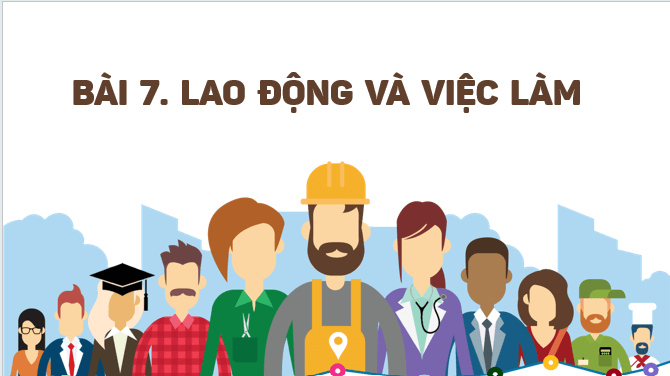 Giáo án điện tử Địa lí 12 Bài 7 (Kết nối tri thức): Lao động và việc làm (ảnh 1)