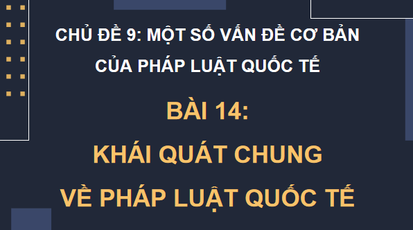 Giáo án điện tử KTPL 12 (Chân trời sáng tạo): Bài 14: Một số vấn đề chung về pháp luật quốc tế (ảnh 1)