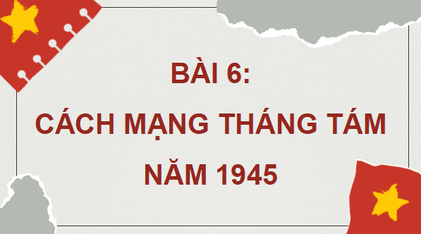 Giáo án điện tử Lịch sử 12 Bài 6 (Kết nối tri thức): Cách mạng tháng Tám năm 1945 (ảnh 1)