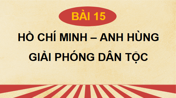 Giáo án điện tử Lịch sử 12 Bài 15 (Chân trời sáng tạo): Hồ Chí Minh - Anh hùng Giải phóng dân tộc (ảnh 1)