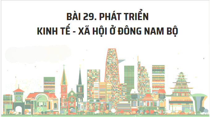 Giáo án điện tử Địa lí 12 Bài 29 (Kết nối tri thức): Phát triển kinh tế - xã hội ở Đông Nam Bộ (ảnh 1)