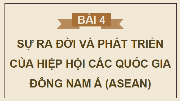 Giáo án điện tử Lịch sử 12 Bài 4 (Kết nối tri thức): Sự ra đời và phát triển của Hiệp hội các quốc gia Đông Nam Á (ASEAN) (ảnh 1)