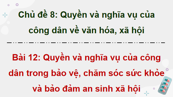 Giáo án điện tử KTPL 12 (Kết nối tri thức): Bài 12: Quyền và nghĩa vụ của công dân trong bảo vệ, chăm sóc sức khoẻ và bảo đảm an sinh xã hội (ảnh 1)