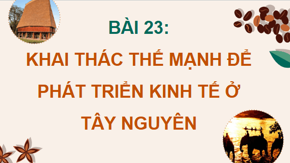 Giáo án điện tử Địa lí 12 Bài 23 (Cánh diều): Khai thác thế mạnh để phát triển kinh tế ở Tây Nguyên (ảnh 1)