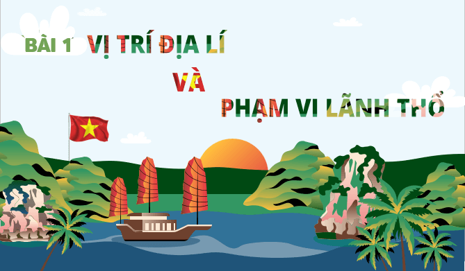 Gi&aacute;o &aacute;n điện tử Địa l&iacute; 12 B&agrave;i 1 (Kết nối tri thức): Vị tr&iacute; địa l&iacute; v&agrave; phạm vi l&atilde;nh thổ (ảnh 1)
