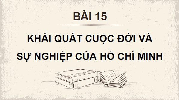 Giáo án điện tử Lịch sử 12 Bài 15 (Kết nối tri thức): Khái quát cuộc đời và sự nghiệp của Hồ Chí Minh (ảnh 1)