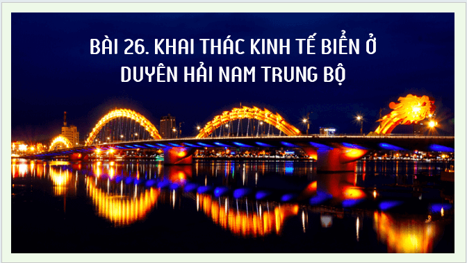 Giáo án điện tử Địa lí 12 Bài 26 (Kết nối tri thức): Phát triển kinh tế biển ở Duyên hải Nam Trung Bộ (ảnh 1)