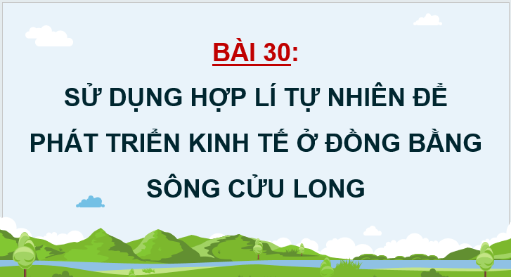 Giáo án điện tử Địa lí 12 Bài 30 (Kết nối tri thức): Sử dụng hợp lí tự nhiên để phát triển kinh tế ở Đồng bằng sông Cửu Long (ảnh 1)