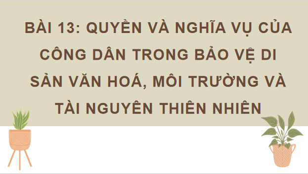 Giáo án điện tử KTPL 12 (Kết nối tri thức): Bài 13: Quyền và nghĩa vụ của công dân trong bảo vệ di sản văn hoá, môi trường và tài nguyên thiên nhiên (ảnh 1)