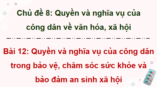 Giáo án điện tử KTPL 12 (Cánh diều): Bài 12: Quyền và nghĩa vụ của công dân trong bảo vệ, chăm sóc sức khoẻ và bảo đảm an sinh xã hội (ảnh 1)