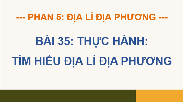 Giáo án điện tử Địa lí 12 Bài 35 (Kết nối tri thức): Thực hành: Tìm hiểu địa lí địa phương (ảnh 1)