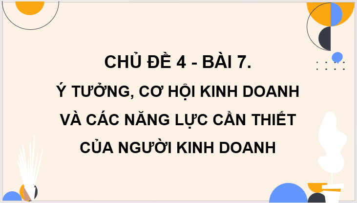 Giáo án điện tử KTPL 11 Bài 7 (Cánh diều): Ý tưởng, cơ hội kinh doanh và các năng lực cần thiết của người kinh doanh (ảnh 1)