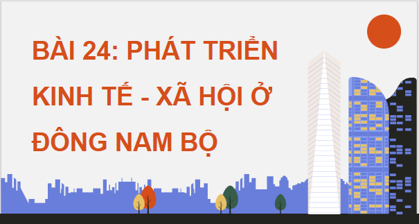 Giáo án điện tử Địa lí 12 Bài 24 (Cánh diều): Phát triển kinh tế - xã hội ở Đông Nam Bộ (ảnh 1)