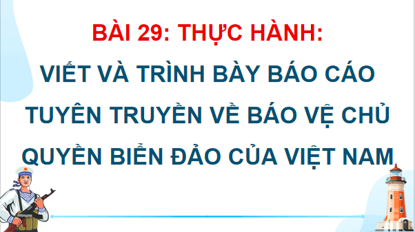 Giáo án điện tử Địa lí 12 Bài 29 (Cánh diều): Thực hành: Viết và trình bày báo cáo tuyên truyền về bảo vệ chủ quyền biển đảo của Việt Nam (ảnh 1)